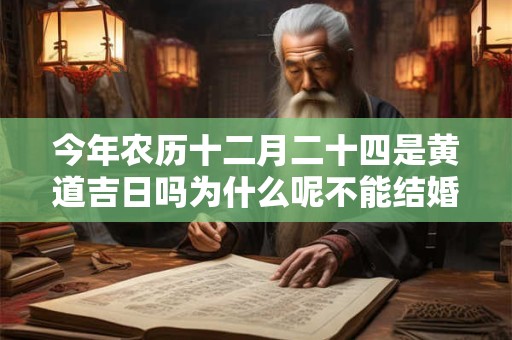 今年农历十二月二十四是黄道吉日吗为什么呢不能结婚 2025年农历十二月二十四是阳历的几月几日