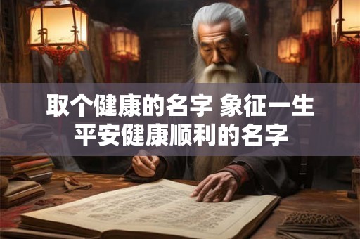 取个健康的名字 象征一生平安健康顺利的名字