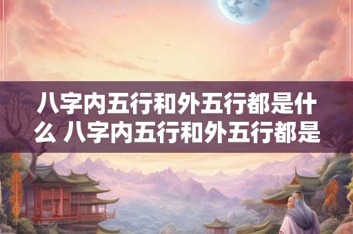 八字内五行和外五行都是什么 八字内五行和外五行都是什么意思