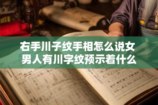 右手川子纹手相怎么说女 男人有川字纹预示着什么