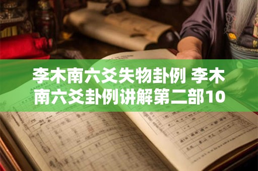 李木南六爻失物卦例 李木南六爻卦例讲解第二部10