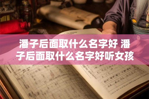 潘子后面取什么名字好 潘子后面取什么名字好听女孩