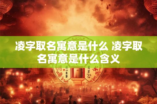 凌字取名寓意是什么 凌字取名寓意是什么含义
