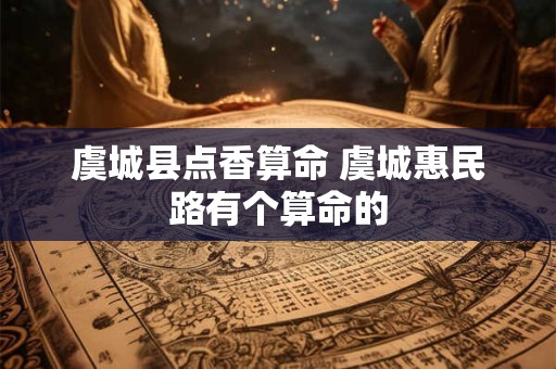虞城县点香算命 虞城惠民路有个算命的