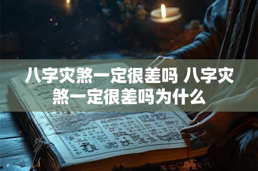 八字灾煞一定很差吗 八字灾煞一定很差吗为什么 八字灾煞一定很差吗 八字灾煞一定很差吗为什么