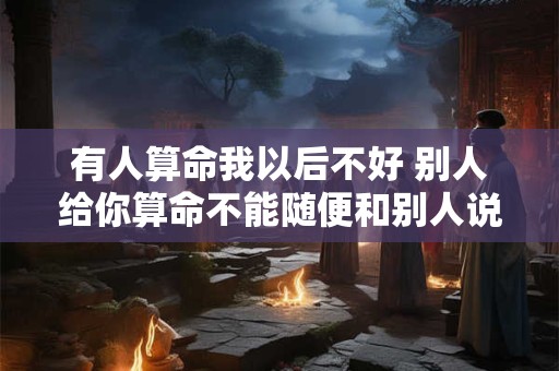 有人算命我以后不好 别人给你算命不能随便和别人说