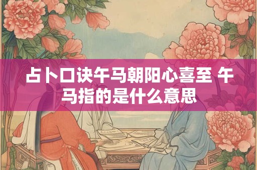 占卜口诀午马朝阳心喜至 午马指的是什么意思