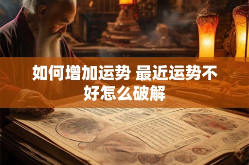 如何增加运势 最近运势不好怎么破解