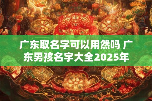 广东取名字可以用然吗 广东男孩名字大全2025年