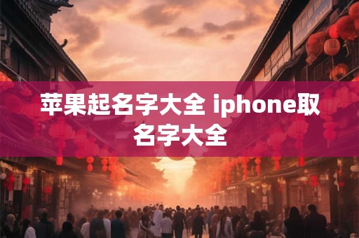 苹果起名字大全 iphone取名字大全