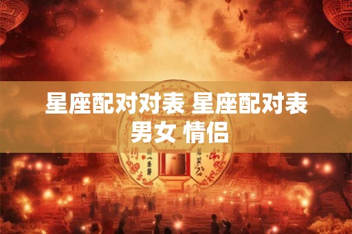 星座配对对表 星座配对表 男女 情侣