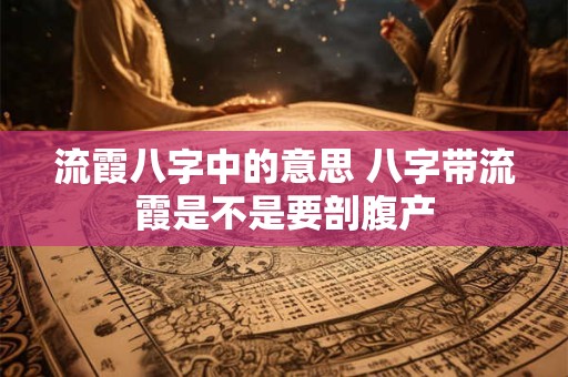 流霞八字中的意思 八字带流霞是不是要剖腹产