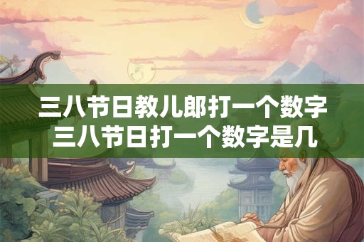 三八节日教儿郎打一个数字 三八节日打一个数字是几