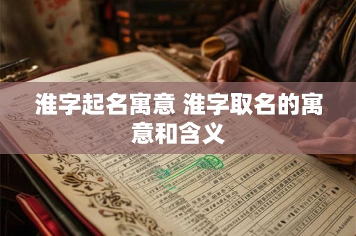 淮字起名寓意 淮字取名的寓意和含义