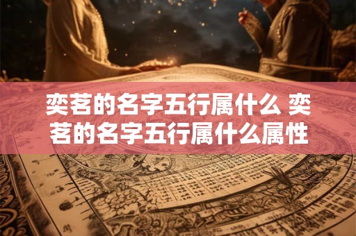 奕茗的名字五行属什么 奕茗的名字五行属什么属性