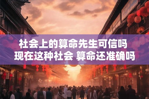 社会上的算命先生可信吗 现在这种社会 算命还准确吗
