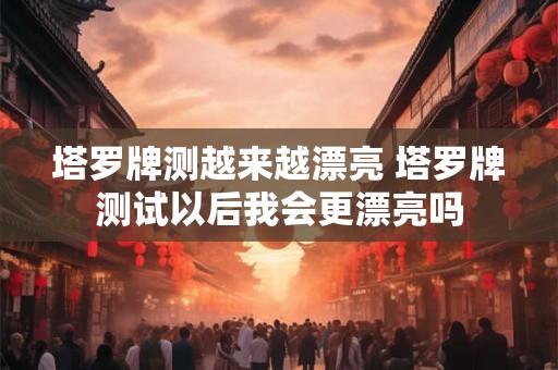 塔罗牌测越来越漂亮 塔罗牌测试以后我会更漂亮吗