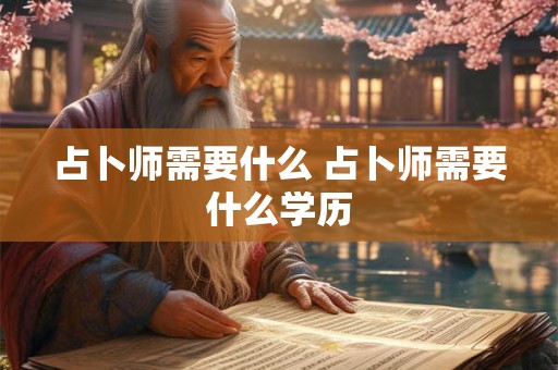 占卜师需要什么 占卜师需要什么学历