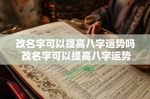 改名字可以提高八字运势吗 改名字可以提高八字运势吗女孩