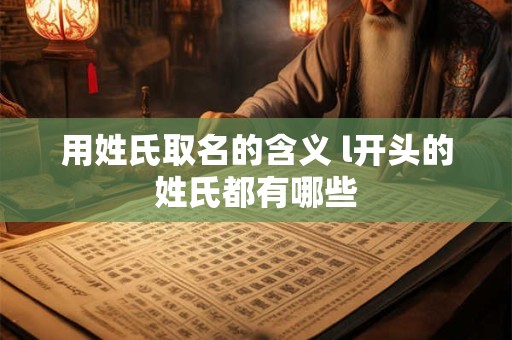 用姓氏取名的含义 l开头的姓氏都有哪些
