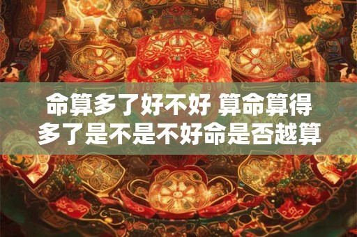 命算多了好不好 算命算得多了是不是不好命是否越算越薄
