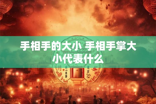 手相手的大小 手相手掌大小代表什么
