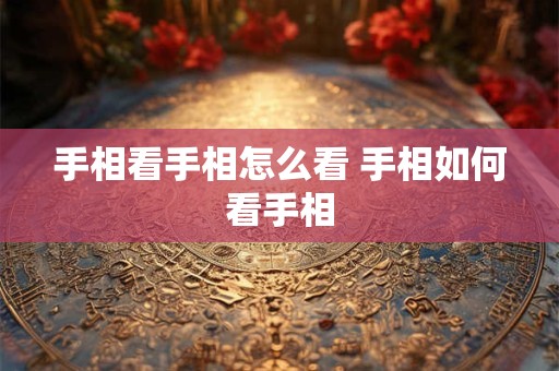手相看手相怎么看 手相如何看手相