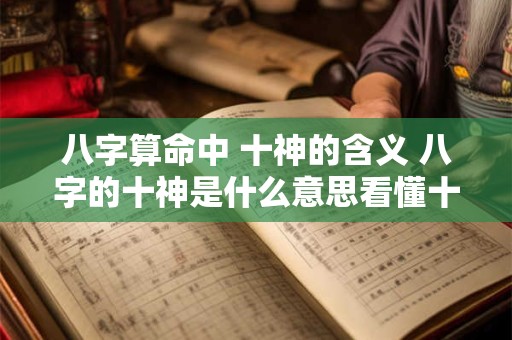 详细阅读:八字算命中 十神的含义 八字的十神是什么意思看懂十神 八字算命中 十神的含义 八字的十神是什么意思看懂十神