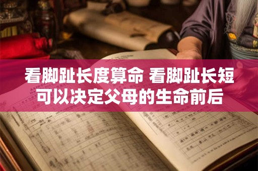 看脚趾长度算命 看脚趾长短可以决定父母的生命前后