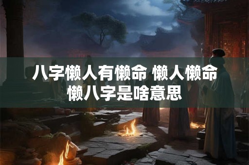 八字懒人有懒命 懒人懒命懒八字是啥意思