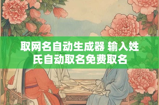取网名自动生成器 输入姓氏自动取名免费取名