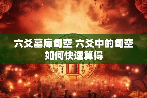 六爻墓库旬空 六爻中的旬空如何快速算得