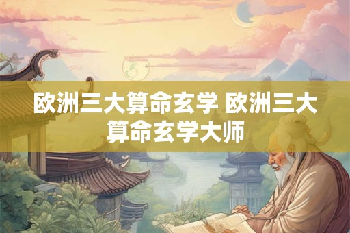 欧洲三大算命玄学 欧洲三大算命玄学大师