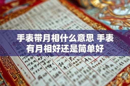 手表带月相什么意思 手表有月相好还是简单好