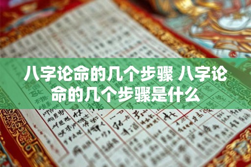 八字论命的几个步骤 八字论命的几个步骤是什么