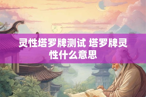 灵性塔罗牌测试 塔罗牌灵性什么意思