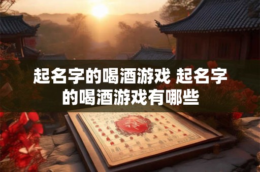 起名字的喝酒游戏 起名字的喝酒游戏有哪些