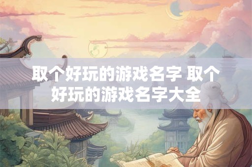 取个好玩的游戏名字 取个好玩的游戏名字大全