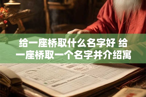 给一座桥取什么名字好 给一座桥取一个名字并介绍寓意
