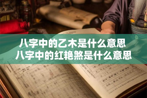 八字中的乙木是什么意思 八字中的红艳煞是什么意思