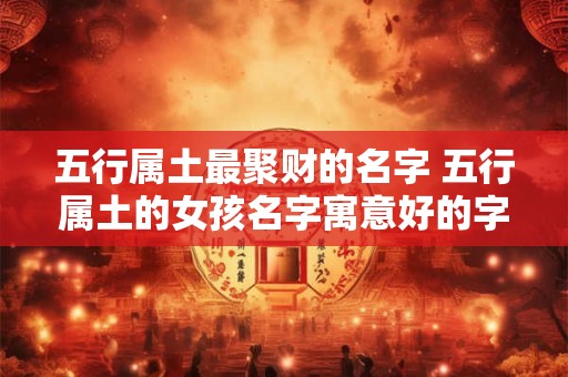 五行属土最聚财的名字 五行属土的女孩名字寓意好的字