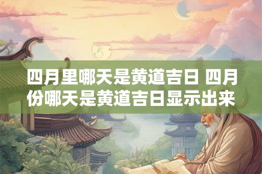 四月里哪天是黄道吉日 四月份哪天是黄道吉日显示出来