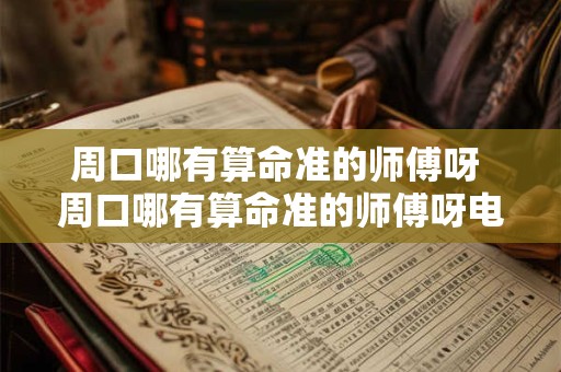 周口哪有算命准的师傅呀 周口哪有算命准的师傅呀电话