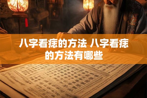 八字看痣的方法 八字看痣的方法有哪些