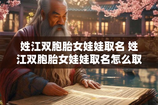 姓江双胞胎女娃娃取名 姓江双胞胎女娃娃取名怎么取