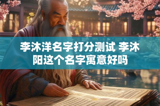 李沐洋名字打分测试 李沐阳这个名字寓意好吗