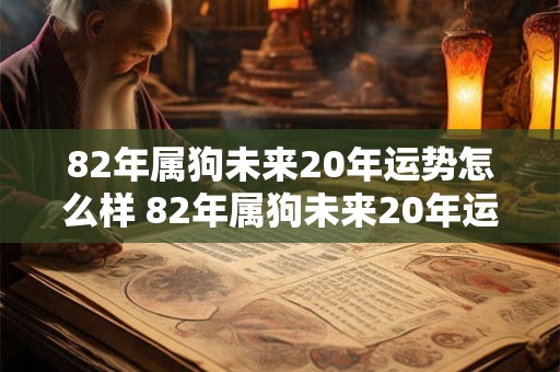 82年属狗未来20年运势怎么样 82年属狗未来20年运势怎么样呢