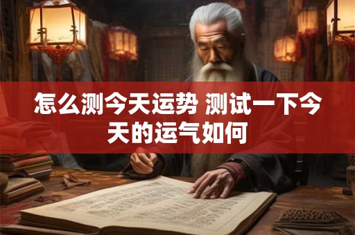 怎么测今天运势 测试一下今天的运气如何