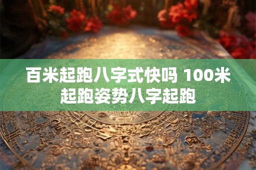 百米起跑八字式快吗 100米起跑姿势八字起跑