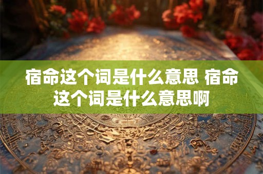 宿命这个词是什么意思 宿命这个词是什么意思啊